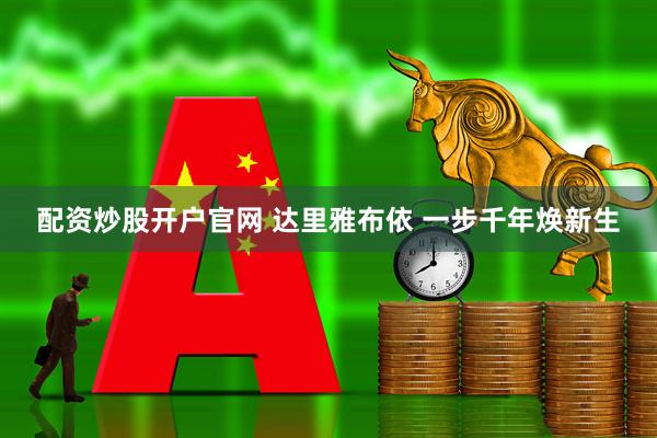 配资炒股开户官网 达里雅布依 一步千年焕新生