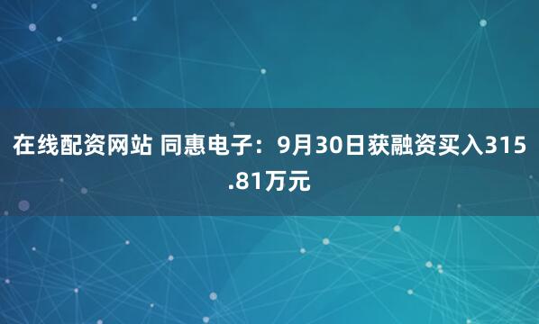 在线配资网站 同惠电子：9月30日获融资买入315.81万元