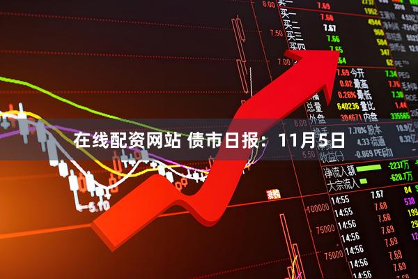 在线配资网站 债市日报：11月5日