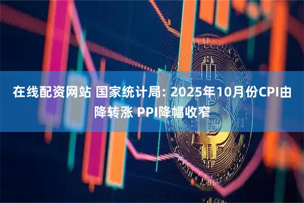 在线配资网站 国家统计局: 2025年10月份CPI由降转涨 PPI降幅收窄