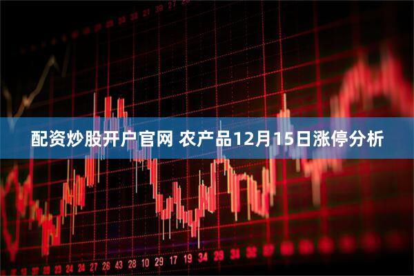 配资炒股开户官网 农产品12月15日涨停分析