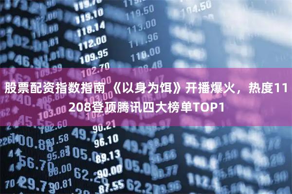 股票配资指数指南 《以身为饵》开播爆火，热度11208登顶腾讯四大榜单TOP1